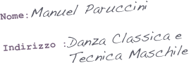 

Nome:Manuel Paruccini

Indirizzo :Danza Classica e  
           Tecnica Maschile

